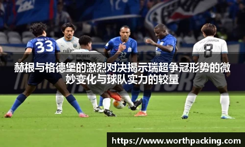 赫根与格德堡的激烈对决揭示瑞超争冠形势的微妙变化与球队实力的较量