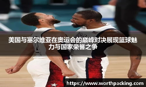 美国与塞尔维亚在奥运会的巅峰对决展现篮球魅力与国家荣誉之争